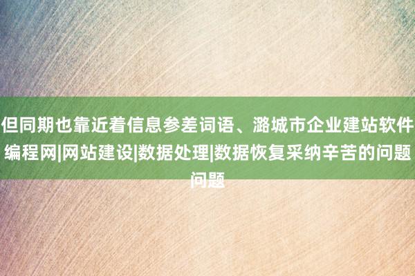 但同期也靠近着信息参差词语、潞城市企业建站软件编程网|网站建设|数据处理|数据恢复采纳辛苦的问题